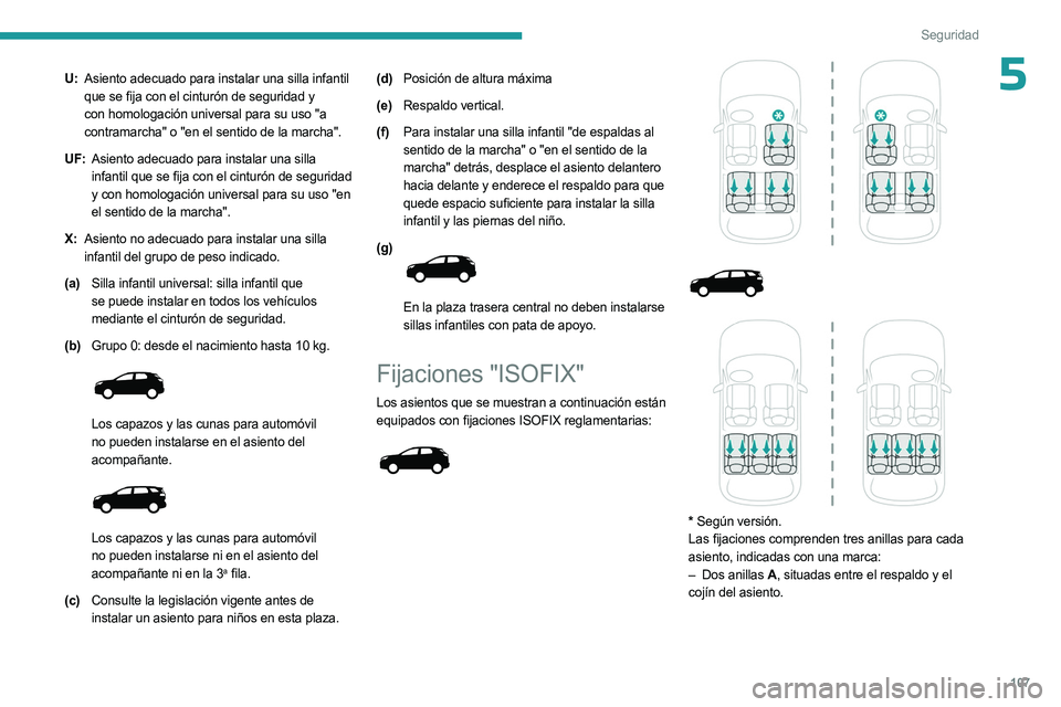 PEUGEOT 3008 2023  Manual del propietario (in Spanish) 107
Seguridad
5U:Asiento adecuado para instalar una silla infantil 
que se fija con el cinturón de seguridad y 
con homologación universal para su uso "a 
contramarcha" o "en el sentido 