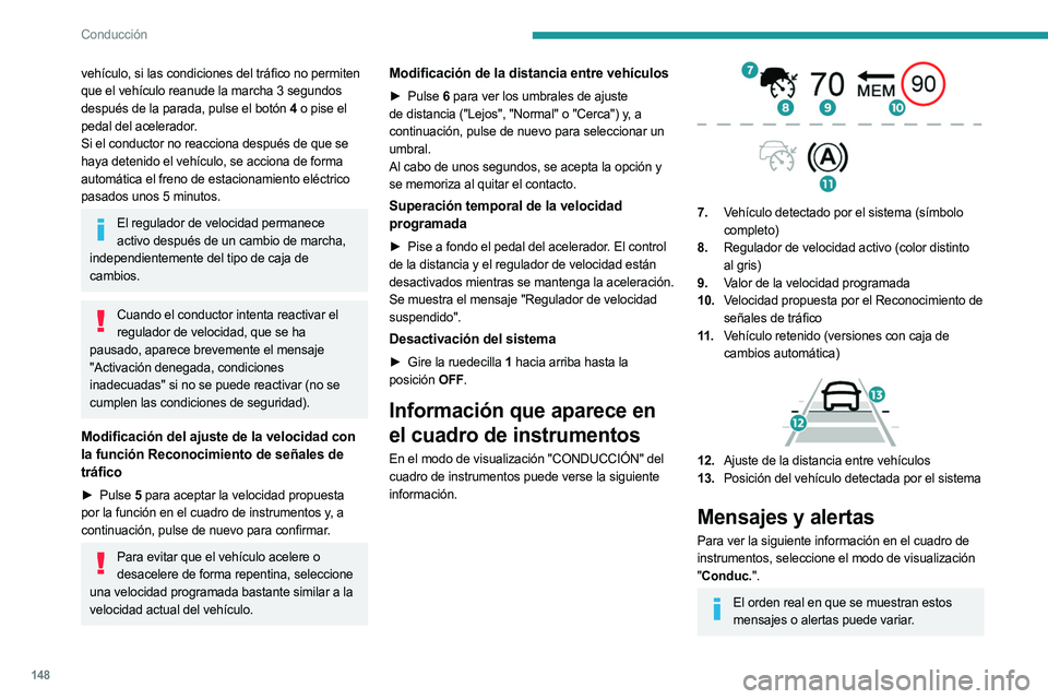 PEUGEOT 3008 2023 Manual del propietario (in Spanish) 148
Conducción
vehículo, si las condiciones del tráfico no permiten
que el vehículo reanude la marcha 3 segundos
después de la parada, pulse el botón 4 o pise el
pedal del acelerador.
Si el c PEUGEOT 3008 2023 Manual del propietario (in Spanish) 148
Conducción
vehículo, si las condiciones del tráfico no permiten
que el vehículo reanude la marcha 3 segundos
después de la parada, pulse el botón 4 o pise el
pedal del acelerador.
Si el c