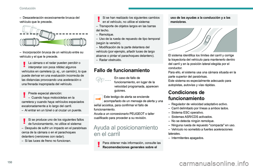PEUGEOT 3008 2023  Manual del propietario (in Spanish) 150
Conducción
– Desaceleración excesivamente brusca del 
vehículo que le precede.
 
 
– Incorporación brusca de un vehículo entre su  
vehículo y el que le precede.
La cámara o el radar pu