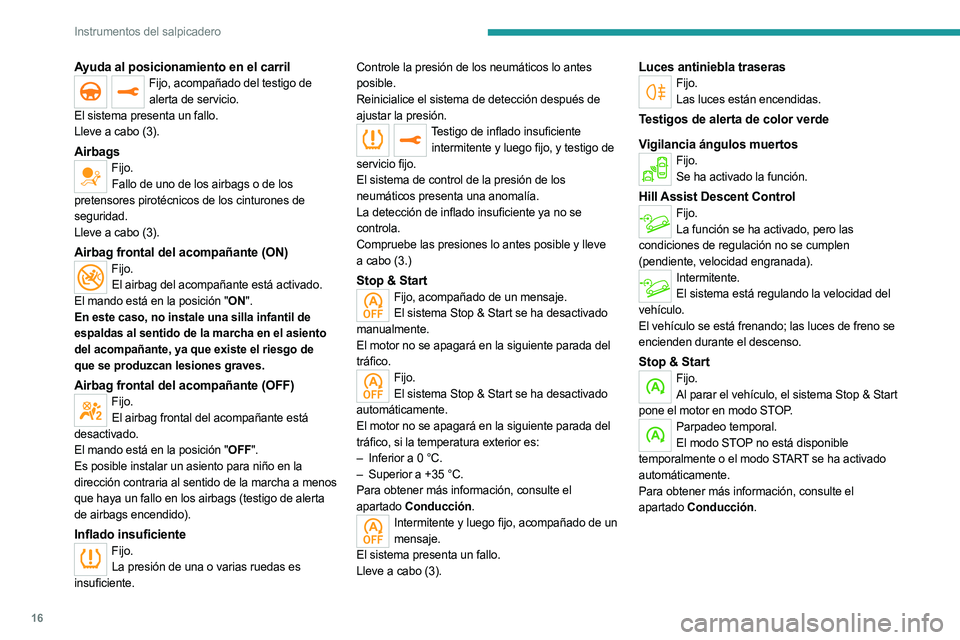 PEUGEOT 3008 2023  Manual del propietario (in Spanish) 16
Instrumentos del salpicadero
Ayuda al posicionamiento en el carrilFijo, acompañado del testigo de alerta de servicio.
El sistema presenta un fallo.
Lleve a cabo (3).
AirbagsFijo. Fallo de uno de l