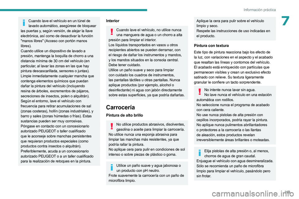 PEUGEOT 3008 2023  Manual del propietario (in Spanish) 203
Información práctica
7Cuando lave el vehículo en un túnel de lavado automático, asegúrese de bloquear 
las puertas y, según versión, de alejar la llave 
electrónica, así como de desactiv