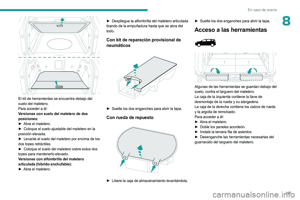 PEUGEOT 3008 2023  Manual del propietario (in Spanish) 207
En caso de avería
8
 
El kit de herramientas se encuentra debajo del 
suelo del maletero.
Para acceder a él:
Versiones con suelo del maletero de dos 
posiciones:
► 
Abra el maletero.
►

 
Co