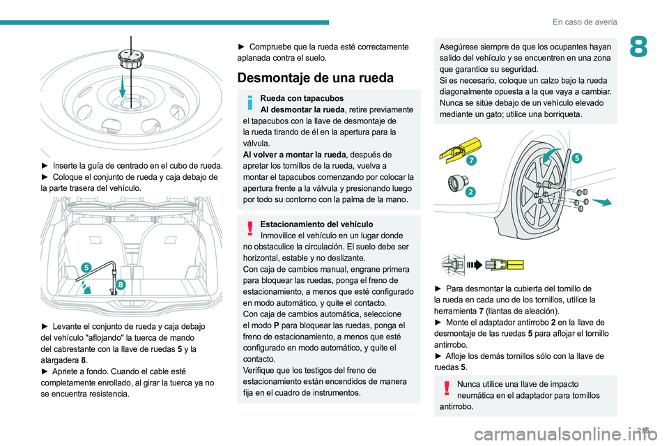 PEUGEOT 3008 2023  Manual del propietario (in Spanish) 215
En caso de avería
8
 
► Inserte la guía de centrado en el cubo de rueda.
►  Coloque el conjunto de rueda y caja debajo de  
la parte trasera del vehículo.
 
 
► Levante el conjunto de rue