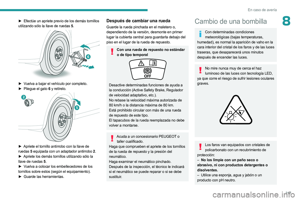 PEUGEOT 3008 2023  Manual del propietario (in Spanish) 217
En caso de avería
8► Efectúe un apriete previo de los demás tornillos 
utilizando sólo la llave de ruedas   5.
 
 
► Vuelva a bajar el vehículo por completo.
►
 Pliegue el gato  6 y ret