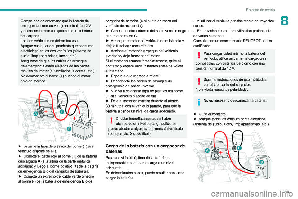 PEUGEOT 3008 2023  Manual del propietario (in Spanish) 221
En caso de avería
8Compruebe de antemano que la batería de 
emergencia tiene un voltaje nominal de 12  V 
y al menos la misma capacidad que la batería 
descargada.
Los dos vehículos no deben t