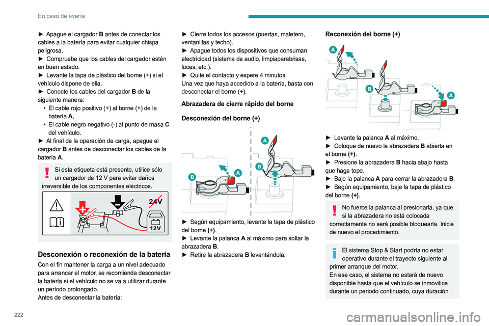 PEUGEOT 3008 2023  Manual del propietario (in Spanish) 222
En caso de avería
► Apague el cargador B antes de conectar los 
cables a la batería para evitar cualquier chispa 
peligrosa.
►
 
Compruebe que los cables del cargador estén
  
en buen estad