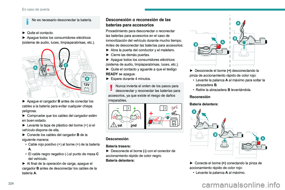 PEUGEOT 3008 2023  Manual del propietario (in Spanish) 224
En caso de avería
No es necesario desconectar la batería. 
►
 Quite el contacto.
►  Apague todos los consumidores eléctricos  
(sistema de audio, luces, limpiaparabrisas, etc.).
 
 
► Apa