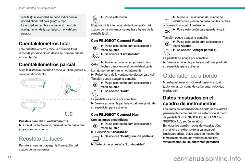 PEUGEOT 3008 2023  Manual del propietario (in Spanish) 22
Instrumentos del salpicadero
o millas): la velocidad se debe indicar en la 
unidad oficial del país (km/h o mph).
La unidad se cambia mediante el menú de 
configuración de la pantalla con el veh