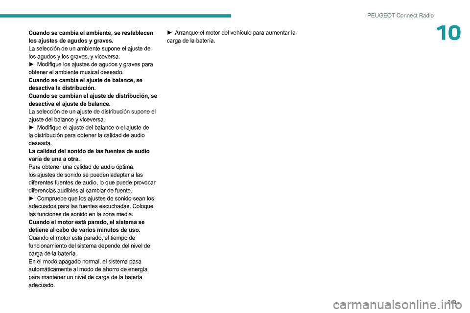 PEUGEOT 3008 2023  Manual del propietario (in Spanish) 249
PEUGEOT Connect Radio
10Cuando se cambia el ambiente, se restablecen 
los ajustes de agudos y graves.
La selección de un ambiente supone el ajuste de 
los agudos y los graves, y viceversa.
► 
M