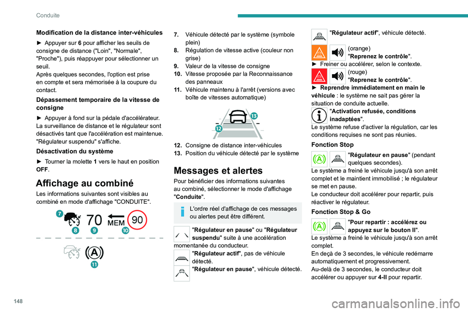 PEUGEOT 3008 2023  Manuel du propriétaire (in French) 148
Conduite
Modification de la distance inter-véhicules
► Appuyer sur 6 pour afficher les seuils de 
consigne de distance ("Loin", "Normale", 
"Proche"), puis réappuyer po