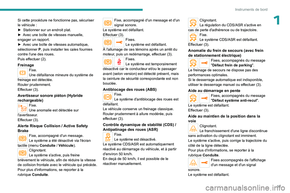 PEUGEOT 3008 2023  Manuel du propriétaire (in French) 15
Instruments de bord
1Si cette procédure ne fonctionne pas, sécuriser 
le véhicule  :
►
 
Stationner sur un endroit plat.
►

 
A
 vec une boîte de vitesses manuelle, 
engager un rapport.
►
