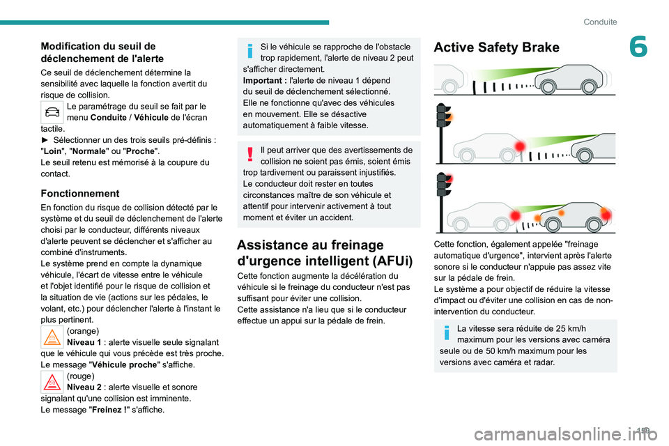 PEUGEOT 3008 2023  Manuel du propriétaire (in French) 159
Conduite
6Modification du seuil de 
déclenchement de l'alerte
Ce seuil de déclenchement détermine la 
sensibilité avec laquelle la fonction avertit du 
risque de collision.
Le paramétrage