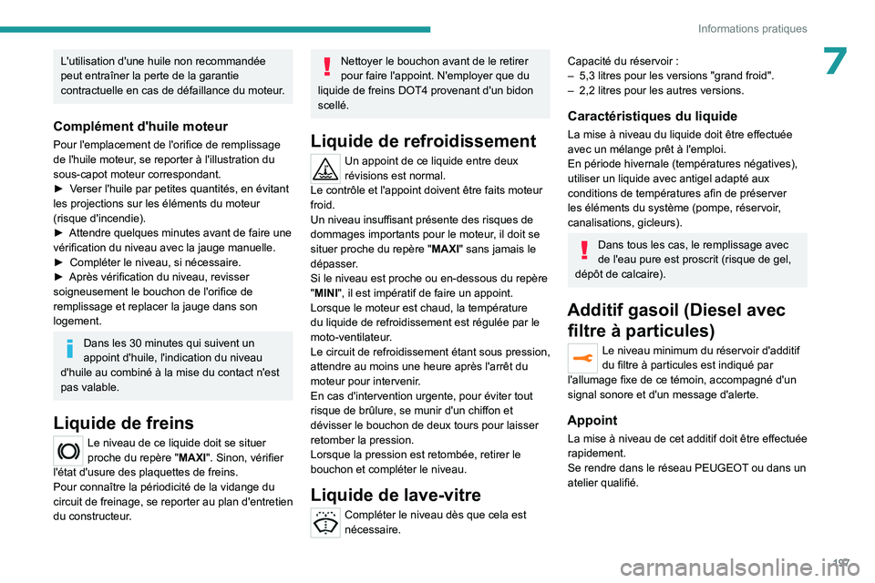 PEUGEOT 3008 2023  Manuel du propriétaire (in French) 197
Informations pratiques
7L'utilisation d'une huile non recommandée 
peut entraîner la perte de la garantie 
contractuelle en cas de défaillance du moteur.
Complément d'huile moteur
