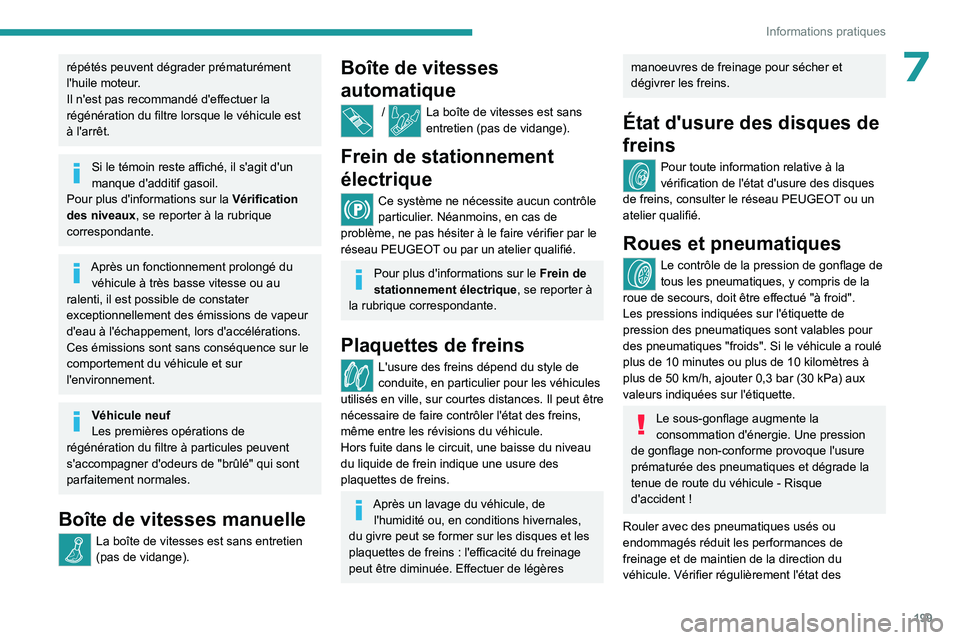 PEUGEOT 3008 2023  Manuel du propriétaire (in French) 199
Informations pratiques
7répétés peuvent dégrader prématurément 
l'huile moteur.
Il n'est pas recommandé d'effectuer la 
régénération du filtre lorsque le véhicule est 
à l&