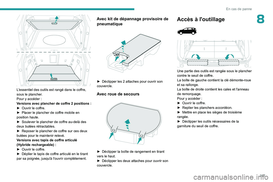 PEUGEOT 3008 2023  Manuel du propriétaire (in French) 207
En cas de panne
8
 
L'essentiel des outils est rangé dans le coffre, 
sous le plancher.
Pour y accéder  :
Versions avec plancher de coffre 2 positions
 
:
►

 
Ouvrir le coffre.
►

 
Pla