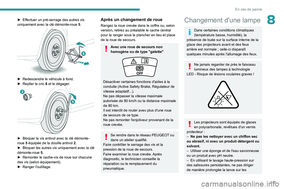 PEUGEOT 3008 2023  Manuel du propriétaire (in French) 217
En cas de panne
8► Effectuer un pré-serrage des autres vis 
uniquement avec la clé démonte-roue  5 .
 
 
► Redescendre le véhicule à fond.
►  Replier le cric  6  et le dégager.
 
 
►