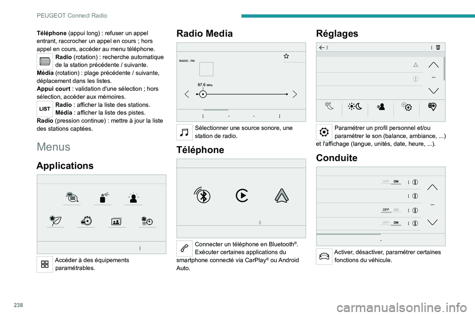 PEUGEOT 3008 2023  Manuel du propriétaire (in French) 238
PEUGEOT Connect Radio
Téléphone (appui long) : refuser un appel 
entrant, raccrocher un appel en cours ; hors 
appel en cours, accéder au menu téléphone.
Radio (rotation) : recherche automati