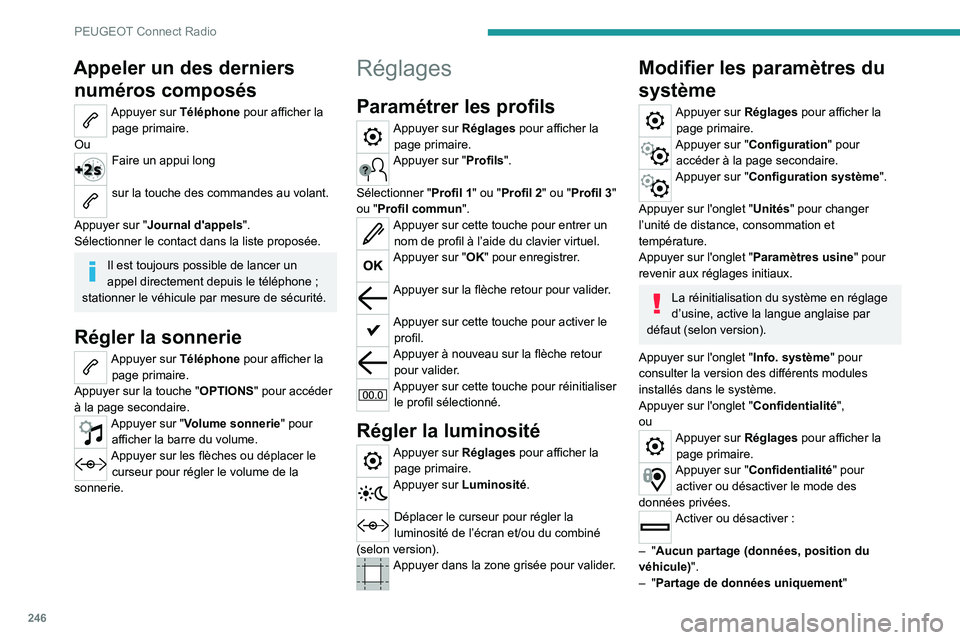 PEUGEOT 3008 2023 Manuel du propriétaire (in French) 246
PEUGEOT Connect Radio
Appeler un des derniers numéros composés
Appuyer sur Téléphone pour afficher la
page primaire.
Ou
Faire un appui long
sur la touche des commandes au volant.
Appuyer su PEUGEOT 3008 2023 Manuel du propriétaire (in French) 246
PEUGEOT Connect Radio
Appeler un des derniers numéros composés
Appuyer sur Téléphone pour afficher la
page primaire.
Ou
Faire un appui long
sur la touche des commandes au volant.
Appuyer su