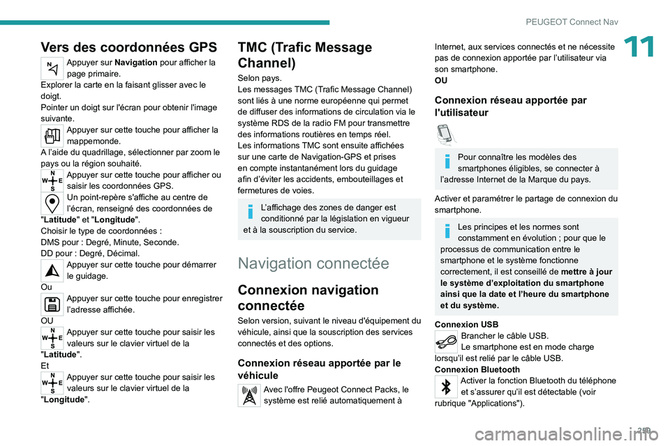 PEUGEOT 3008 2023  Manuel du propriétaire (in French) 259
PEUGEOT Connect Nav
11Vers des coordonnées GPS
Appuyer sur Navigation pour afficher la page primaire.
Explorer la carte en la faisant glisser avec le 
doigt.
Pointer un doigt sur l'écran pou