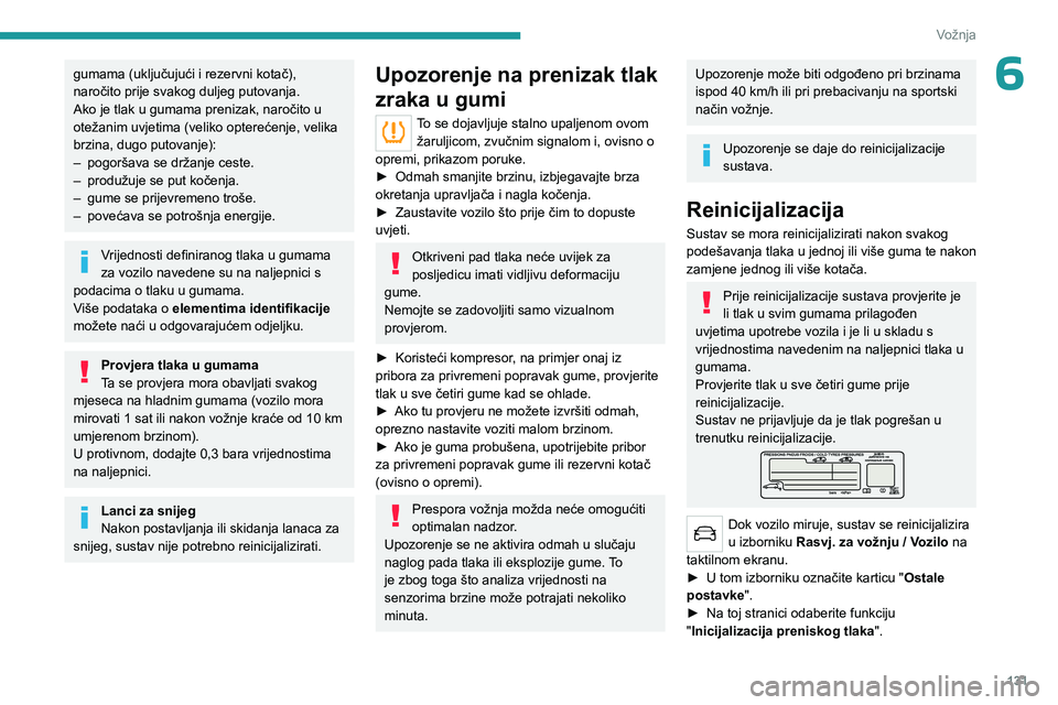 PEUGEOT 3008 2023  Upute Za Rukovanje (in Croatian) 131
Vožnja
6gumama (uključujući i rezervni kotač), 
naročito prije svakog duljeg putovanja.
Ako je tlak u gumama prenizak, naročito u 
otežanim uvjetima (veliko opterećenje, velika 
brzina, du