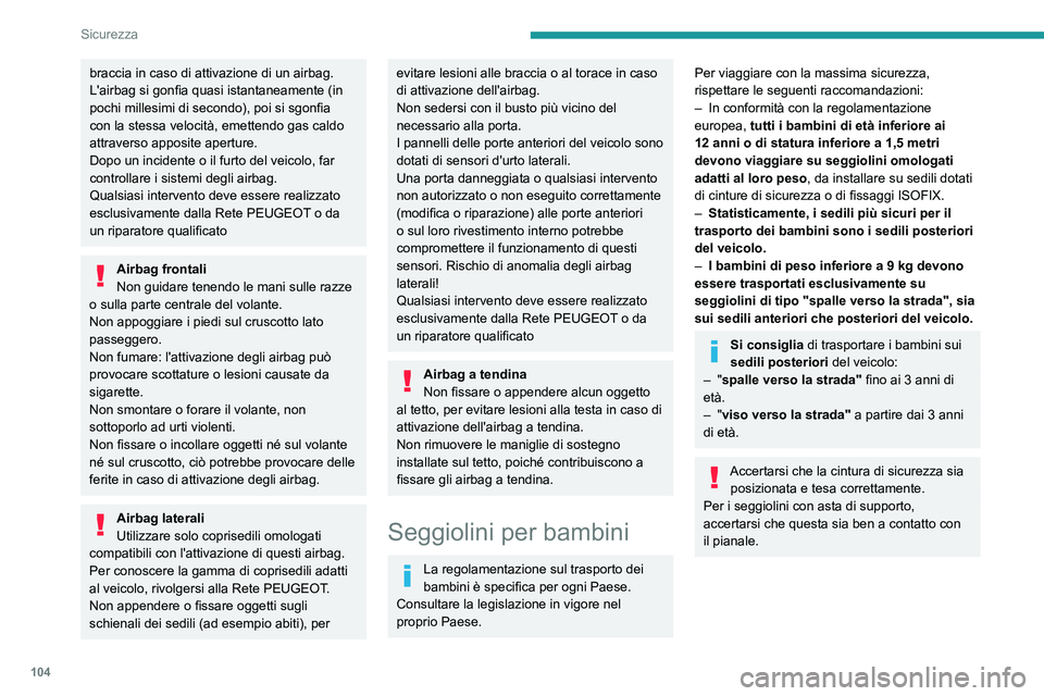 PEUGEOT 3008 2023  Manuale duso (in Italian) 104
Sicurezza
braccia in caso di attivazione di un airbag. 
L'airbag si gonfia quasi istantaneamente (in 
pochi millesimi di secondo), poi si sgonfia 
con la stessa velocità, emettendo gas caldo 