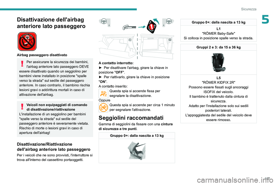 PEUGEOT 3008 2023  Manuale duso (in Italian) 107
Sicurezza
5Disattivazione dell'airbag 
anteriore lato passeggero
 
 
Airbag passeggero disattivato
Per assicurare la sicurezza dei bambini, 
l'airbag anteriore lato passeggero DEVE 
essere