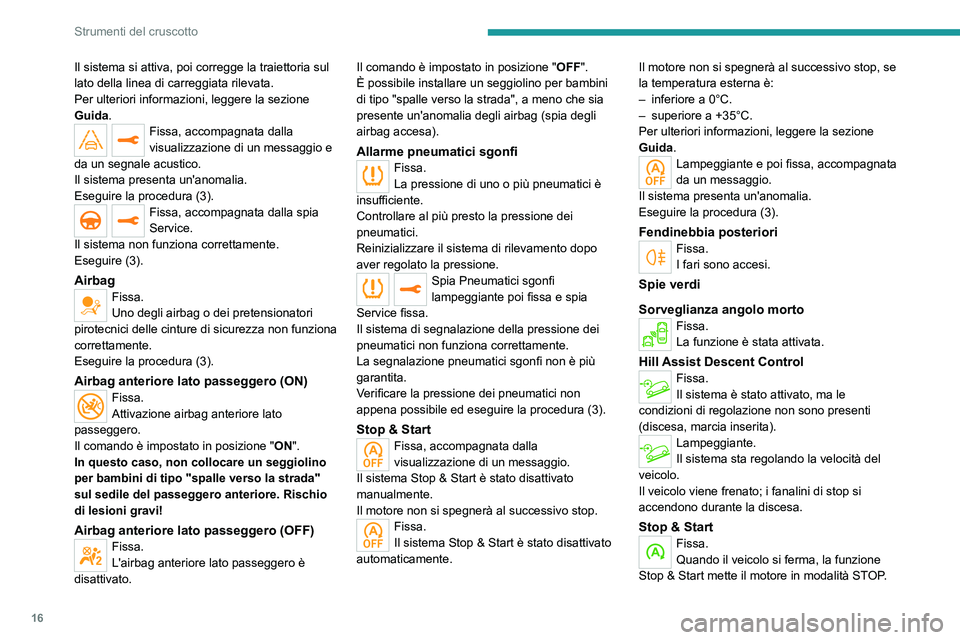 PEUGEOT 3008 2023  Manuale duso (in Italian) 16
Strumenti del cruscotto
Il sistema si attiva, poi corregge la traiettoria sul 
lato della linea di carreggiata rilevata.
Per ulteriori informazioni, leggere la sezione 
Guida.
Fissa, accompagnata d