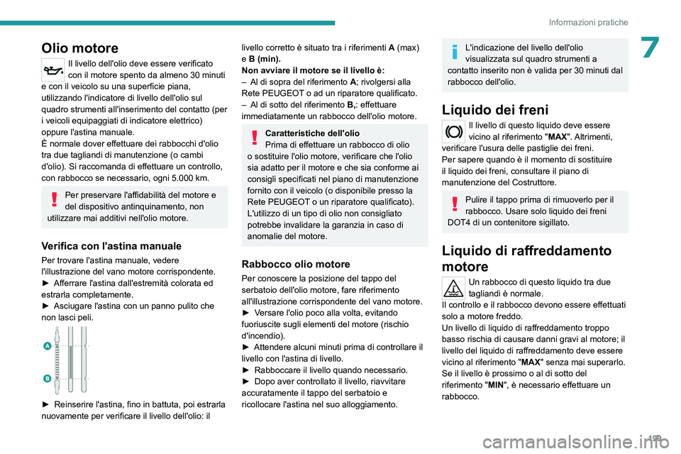PEUGEOT 3008 2023  Manuale duso (in Italian) 199
Informazioni pratiche
7Olio motore
Il livello dell'olio deve essere verificato 
con il motore spento da almeno 30 minuti 
e con il veicolo su una superficie piana, 
utilizzando l'indicator