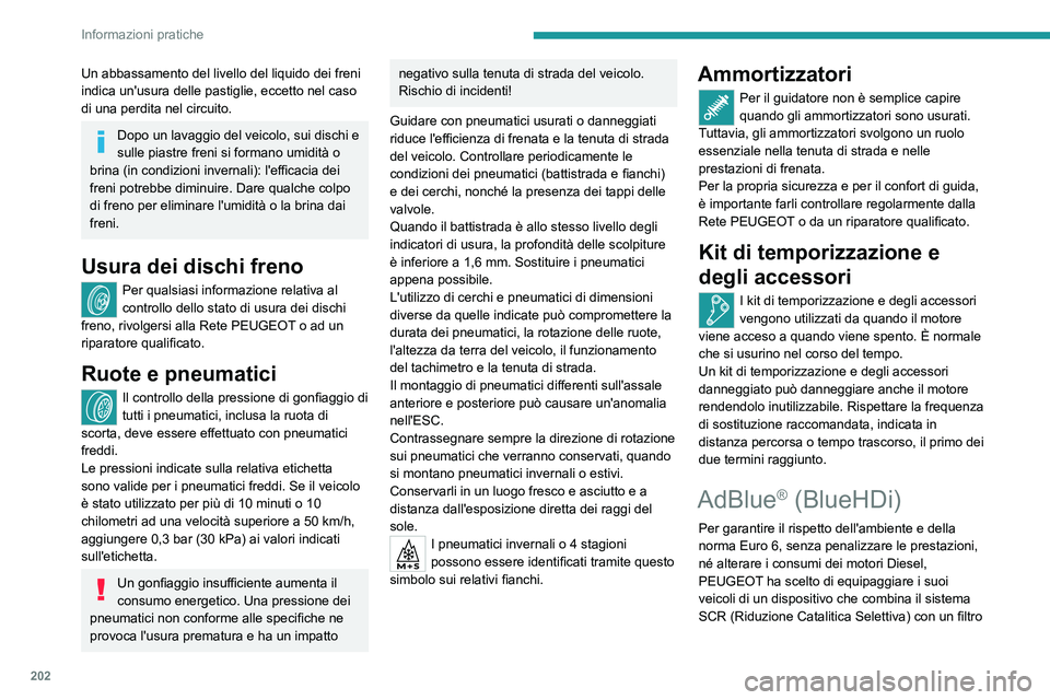 PEUGEOT 3008 2023  Manuale duso (in Italian) 202
Informazioni pratiche
Un abbassamento del livello del liquido dei freni 
indica un'usura delle pastiglie, eccetto nel caso 
di una perdita nel circuito.
Dopo un lavaggio del veicolo, sui disch