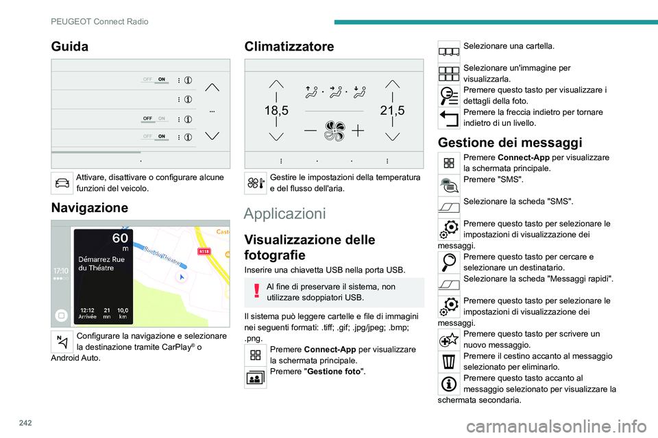 PEUGEOT 3008 2023  Manuale duso (in Italian) 242
PEUGEOT Connect Radio
Guida 
 
Attivare, disattivare o configurare alcune funzioni del veicolo.
Navigazione 
 
Configurare la navigazione e selezionare 
la destinazione tramite CarPlay® o 
Androi