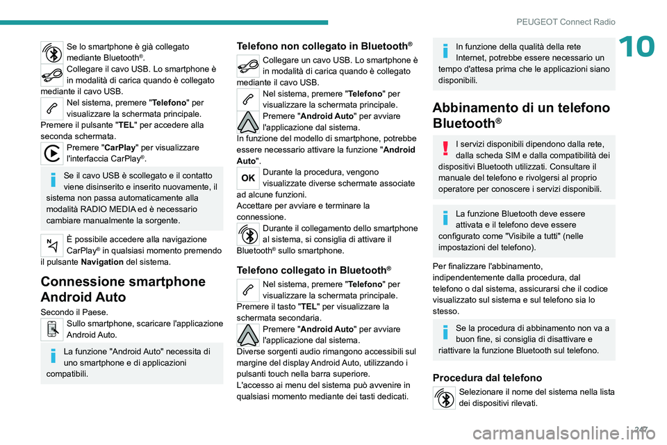 PEUGEOT 3008 2023  Manuale duso (in Italian) 247
PEUGEOT Connect Radio
10Se lo smartphone è già collegato 
mediante Bluetooth®.Collegare il cavo USB. Lo smartphone è 
in modalità di carica quando è collegato 
mediante il cavo USB.
Nel sist