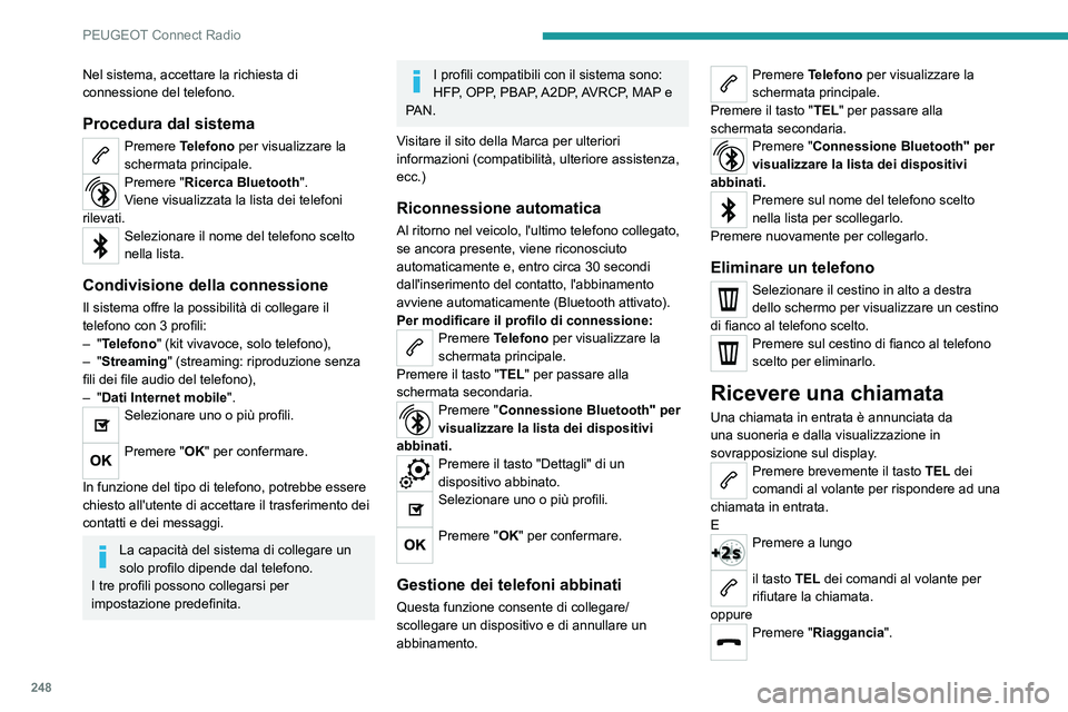 PEUGEOT 3008 2023  Manuale duso (in Italian) 248
PEUGEOT Connect Radio
Nel sistema, accettare la richiesta di 
connessione del telefono.
Procedura dal sistema
Premere Telefono per visualizzare la 
schermata principale.
Premere "Ricerca Bluet