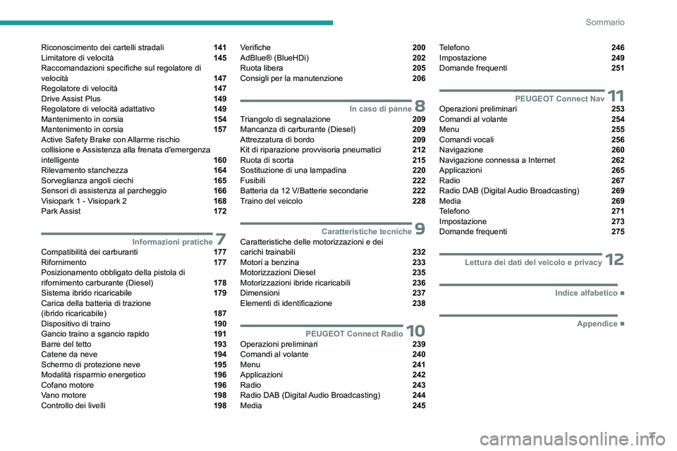 PEUGEOT 3008 2023  Manuale duso (in Italian) 3
Sommario
Riconoscimento dei cartelli stradali  141
Limitatore di velocità  145
Raccomandazioni specifiche sul regolatore di 
velocità 
 147
Regolatore di velocità  147
Drive Assist  Plus  149
Reg