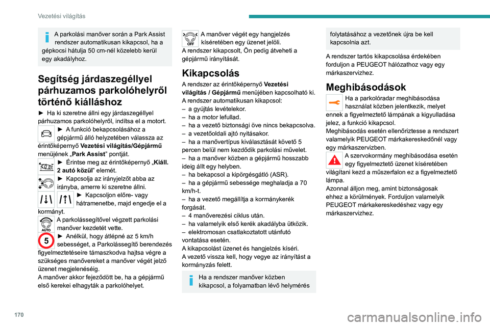 PEUGEOT 3008 2023  Kezelési útmutató (in Hungarian) 170
Vezetési világítás
A parkolási manőver során a Park Assist rendszer automatikusan kikapcsol, ha a 
gépkocsi hátulja 50
  cm-nél közelebb kerül 
egy akadályhoz.
Segítség járdaszegé