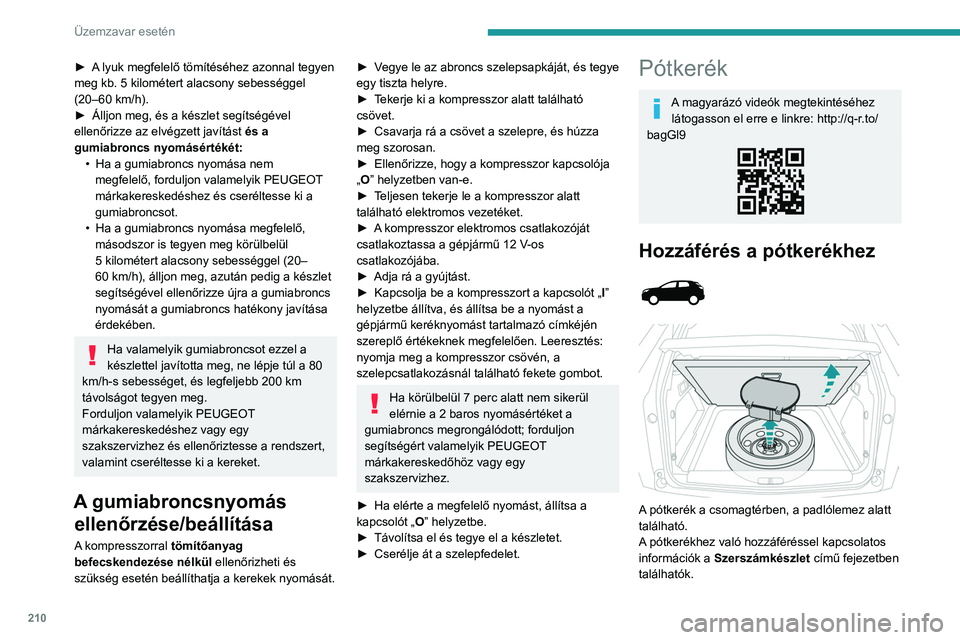 PEUGEOT 3008 2023  Kezelési útmutató (in Hungarian) 210
Üzemzavar esetén
► A lyuk megfelelő tömítéséhez azonnal tegyen 
meg kb. 5  kilométert alacsony sebességgel 
(20–60
  km/h).
►
 
Álljon meg, és a készlet segítségével 
ellenőr