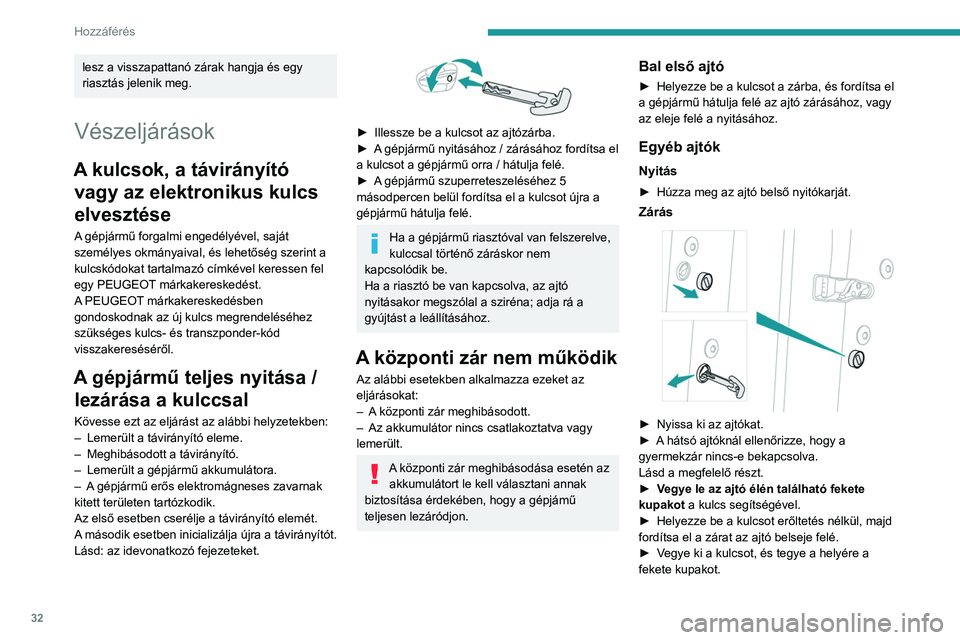 PEUGEOT 3008 2023  Kezelési útmutató (in Hungarian) 32
Hozzáférés 
lesz a visszapattanó zárak hangja és egy 
riasztás jelenik meg.
Vészeljárások
A kulcsok, a távirányító vagy az elektronikus kulcs 
elvesztése
A gépjármű forgalmi enged