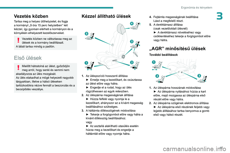 PEUGEOT 3008 2023  Kezelési útmutató (in Hungarian) 45
Ergonómia és kényelem
3Vezetés közben
Tartsa meg a helyes ülőhelyzetet, és fogja 
a kormányt „9 óra 15 perc helyzetben” két 
kézzel, így gyorsan elérheti a kormányon és a 
körn