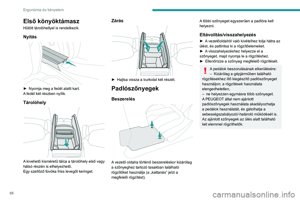 PEUGEOT 3008 2023  Kezelési útmutató (in Hungarian) 68
Ergonómia és kényelem
Első könyöktámasz
Hűtött tárolóhellyel is rendelkezik.
Nyitás 
 
► Nyomja meg a fedél alatti kart.
A  fedél két részben nyílik.
Tárolóhely 
 
A kivehető 