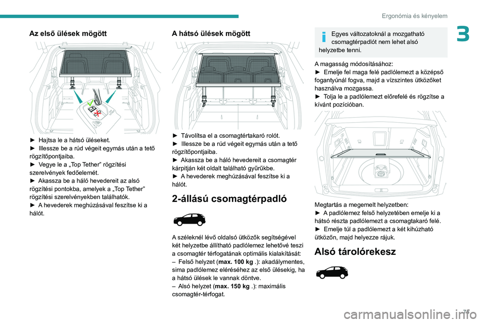 PEUGEOT 3008 2023  Kezelési útmutató (in Hungarian) 75
Ergonómia és kényelem
3Az első ülések mögött 
 
► Hajtsa le a hátsó üléseket.
►  Illessze be a rúd végeit egymás után a tető 
rögzítőpontjaiba.
►
 
V
 egye le a „Top Tet