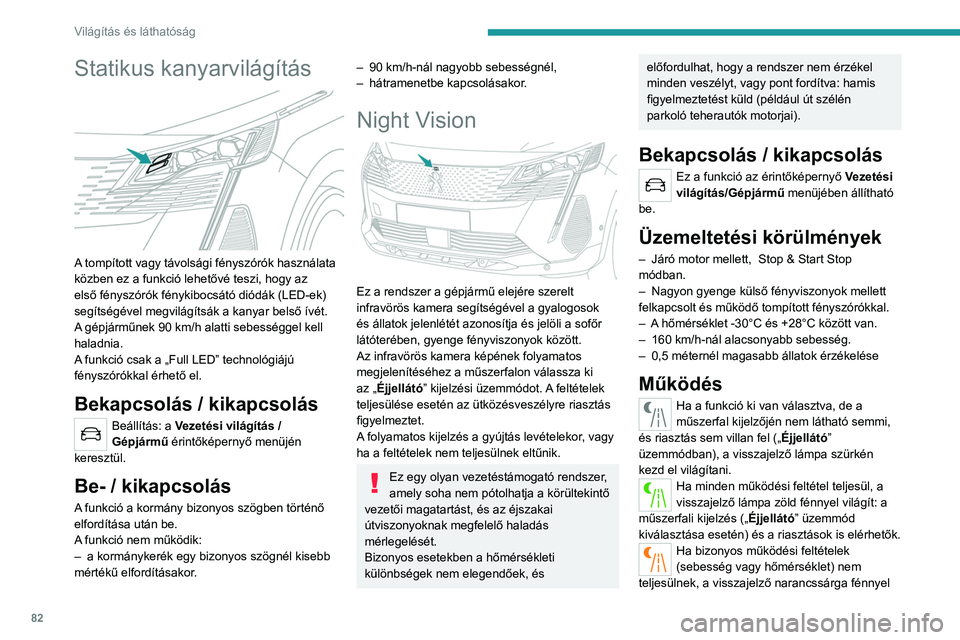 PEUGEOT 3008 2023  Kezelési útmutató (in Hungarian) 82
Világítás és láthatóság
Statikus kanyarvilágítás 
 
A tompított vagy távolsági fényszórók használata 
közben ez a funkció lehetővé teszi, hogy az 
első fényszórók fénykibo
