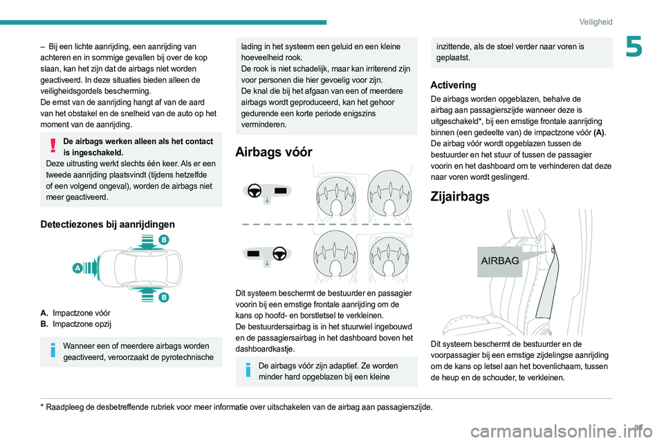 PEUGEOT 3008 2023  Instructieboekje (in Dutch) 99
Veiligheid
5– Bij een lichte aanrijding, een aanrijding van 
achteren en in sommige gevallen bij over de kop 
slaan, kan het zijn dat de airbags niet worden 
geactiveerd. In deze situaties bieden