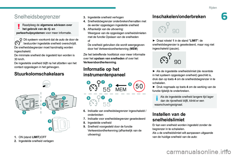 PEUGEOT 3008 2023  Instructieboekje (in Dutch) 141
Rijden
6Snelheidsbegrenzer
Raadpleeg de algemene adviezen over het gebruik van de rij- en 
parkeerhulpsystemen voor meer informatie.
Dit systeem voorkomt dat de auto de door de  bestuurder ingeste