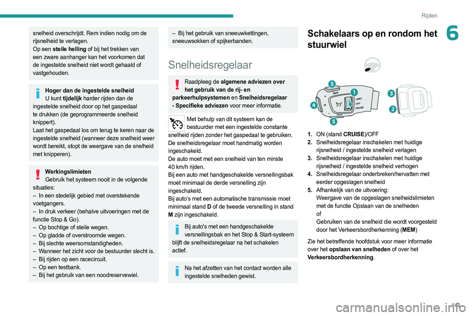 PEUGEOT 3008 2023  Instructieboekje (in Dutch) 143
Rijden
6snelheid overschrijdt. Rem indien nodig om de 
rijsnelheid te verlagen.
Op een steile helling of bij het trekken van 
een zware aanhanger kan het voorkomen dat 
de ingestelde snelheid niet