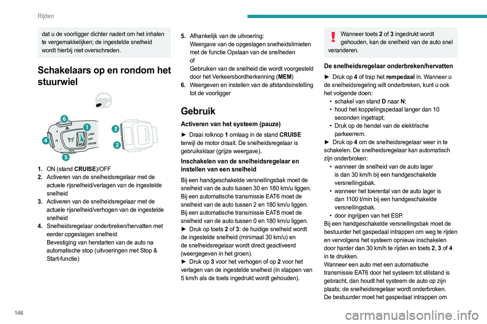 PEUGEOT 3008 2023  Instructieboekje (in Dutch) 146
Rijden
dat u de voorligger dichter nadert om het inhalen 
te vergemakkelijken; de ingestelde snelheid 
wordt hierbij niet overschreden.
Schakelaars op en rondom het 
stuurwiel
1.ON (stand CRUISE)/