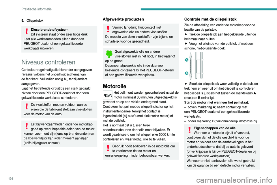 PEUGEOT 3008 2023 Instructieboekje (in Dutch) 194
Praktische informatie
9.Oliepeilstok
Dieselbrandstofsysteem
Dit systeem staat onder zeer hoge druk.
Laat alle werkzaamheden alleen door een
PEUGEOT-dealer of een gekwalificeerde
werkplaats uitvo PEUGEOT 3008 2023 Instructieboekje (in Dutch) 194
Praktische informatie
9.Oliepeilstok
Dieselbrandstofsysteem
Dit systeem staat onder zeer hoge druk.
Laat alle werkzaamheden alleen door een
PEUGEOT-dealer of een gekwalificeerde
werkplaats uitvo
