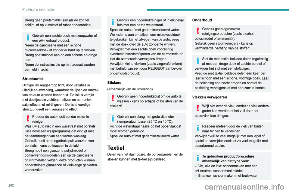 PEUGEOT 3008 2023  Instructieboekje (in Dutch) 202
Praktische informatie
Breng geen poetsmiddel aan als de zon fel 
schijnt, of op kunststof of rubber onderdelen.
Gebruik een zachte doek met zeepwater of een pH-neutraal product.
Neem de carrosseri