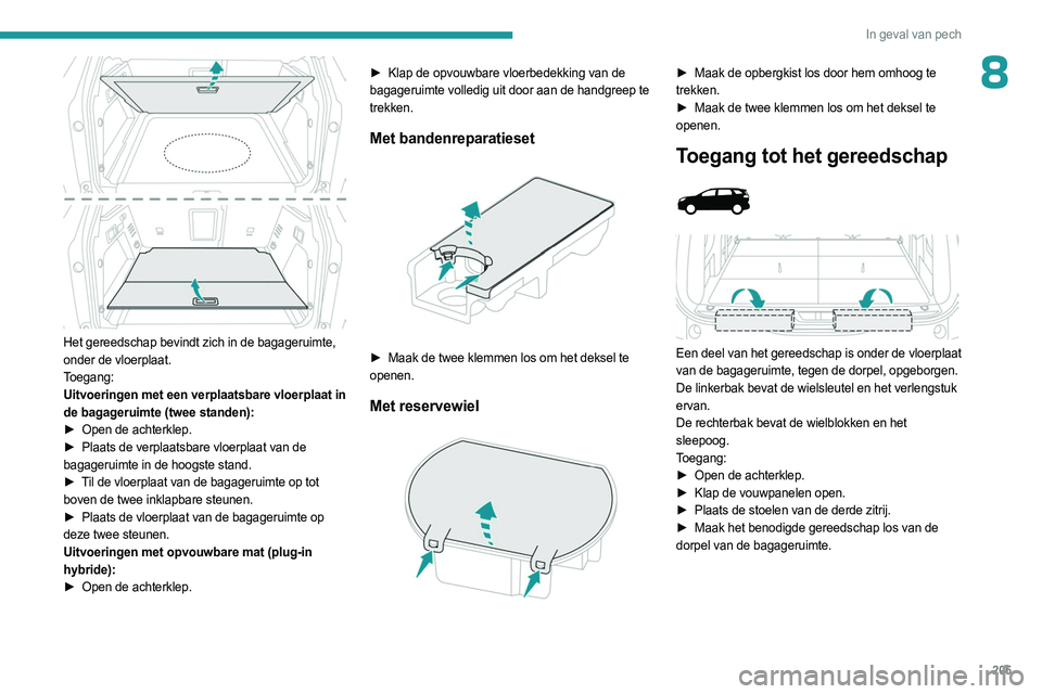 PEUGEOT 3008 2023  Instructieboekje (in Dutch) 205
In geval van pech
8
 
Het gereedschap bevindt zich in de bagageruimte, 
onder de vloerplaat.
Toegang:
Uitvoeringen met een verplaatsbare vloerplaat in 
de bagageruimte (twee standen):
► 
Open de