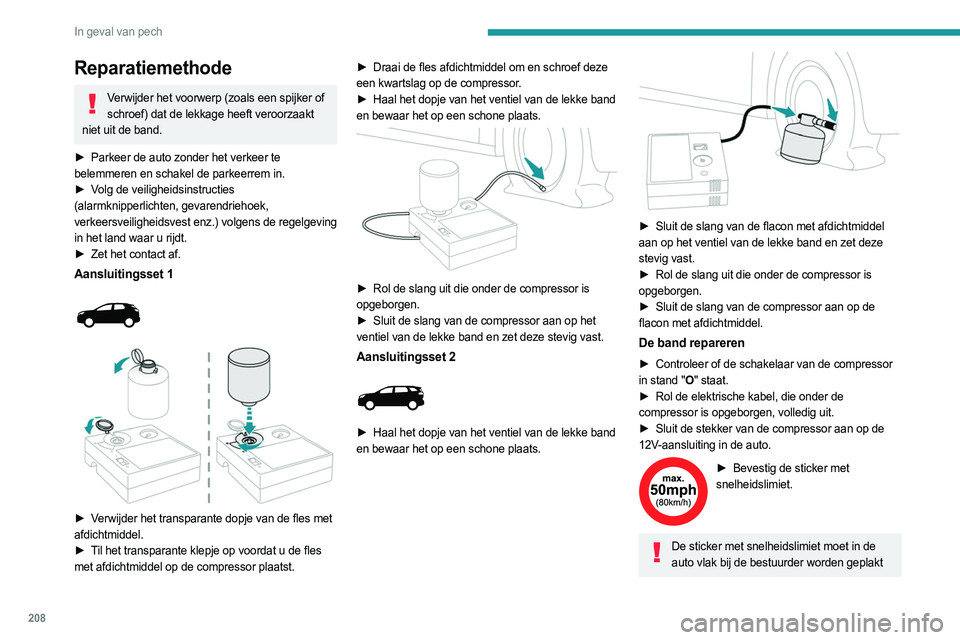 PEUGEOT 3008 2023  Instructieboekje (in Dutch) 208
In geval van pech
Reparatiemethode
Verwijder het voorwerp (zoals een spijker of schroef) dat de lekkage heeft veroorzaakt 
niet uit de band.
►
 
Parkeer de auto zonder het verkeer te
  
belemmer