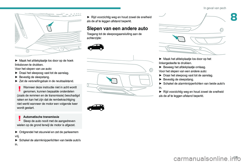 PEUGEOT 3008 2023 Instructieboekje (in Dutch) 225
In geval van pech
8
► Maak het afdekplaatje los door op de hoek
linksboven te drukken.
Voor het slepen van uw auto:
►
Draai het sleepoog vast tot de aanslag.
►
Bevestig de sleepstang PEUGEOT 3008 2023 Instructieboekje (in Dutch) 225
In geval van pech
8
► Maak het afdekplaatje los door op de hoek
linksboven te drukken.
Voor het slepen van uw auto:
►
Draai het sleepoog vast tot de aanslag.
►
Bevestig de sleepstang