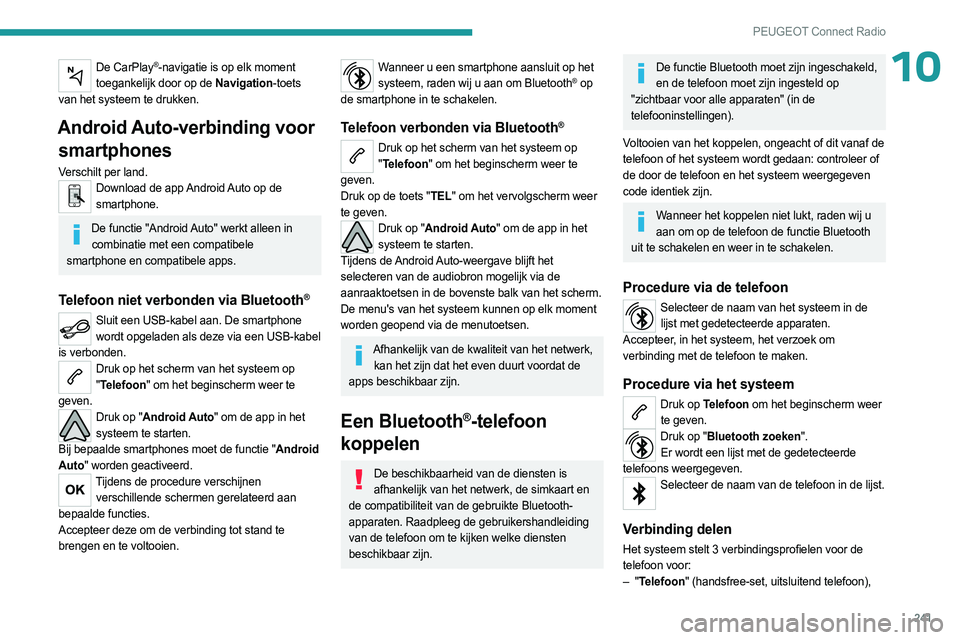 PEUGEOT 3008 2023  Instructieboekje (in Dutch) 241
PEUGEOT Connect Radio
10De CarPlay®-navigatie is op elk moment 
toegankelijk door op de Navigation-toets 
van het systeem te drukken.
Android Auto-verbinding voor  smartphones
Verschilt per land.